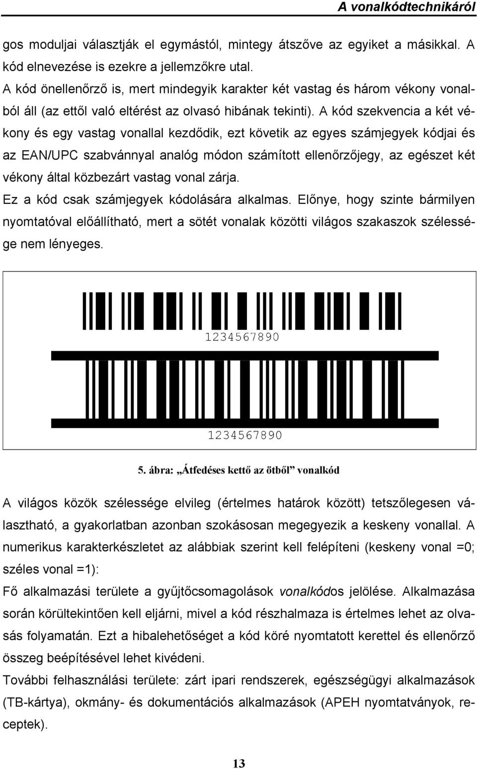 A kód szekvencia a két vékony és egy vastag vonallal kezdődik, ezt követik az egyes számjegyek kódjai és az EAN/UPC szabvánnyal analóg módon számított ellenőrzőjegy, az egészet két vékony által