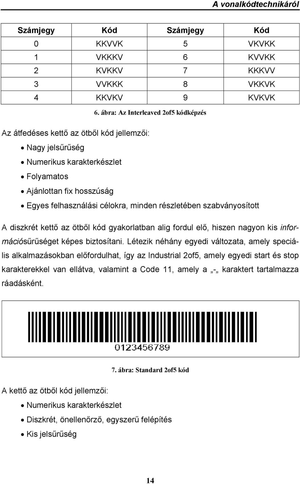 részletében szabványosított A diszkrét kettő az ötből kód gyakorlatban alig fordul elő, hiszen nagyon kis információsűrűséget képes biztosítani.