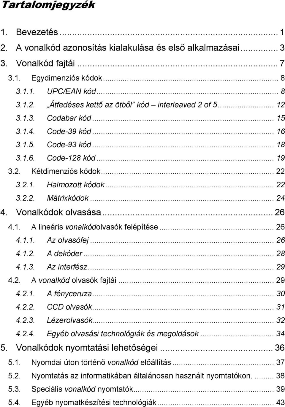 Vonalkódok olvasása... 26 4.1. A lineáris vonalkódolvasók felépítése... 26 4.1.1. Az olvasófej... 26 4.1.2. A dekóder... 28 4.1.3. Az interfész... 29 4.2. A vonalkód olvasók fajtái... 29 4.2.1. A fényceruza.