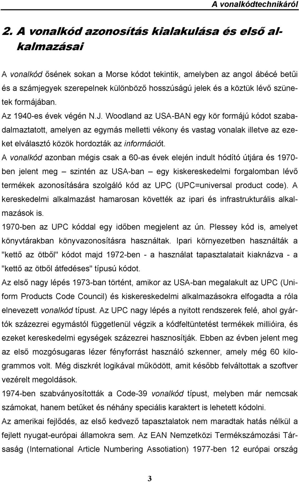 Woodland az USA-BAN egy kör formájú kódot szabadalmaztatott, amelyen az egymás melletti vékony és vastag vonalak illetve az ezeket elválasztó közök hordozták az információt.