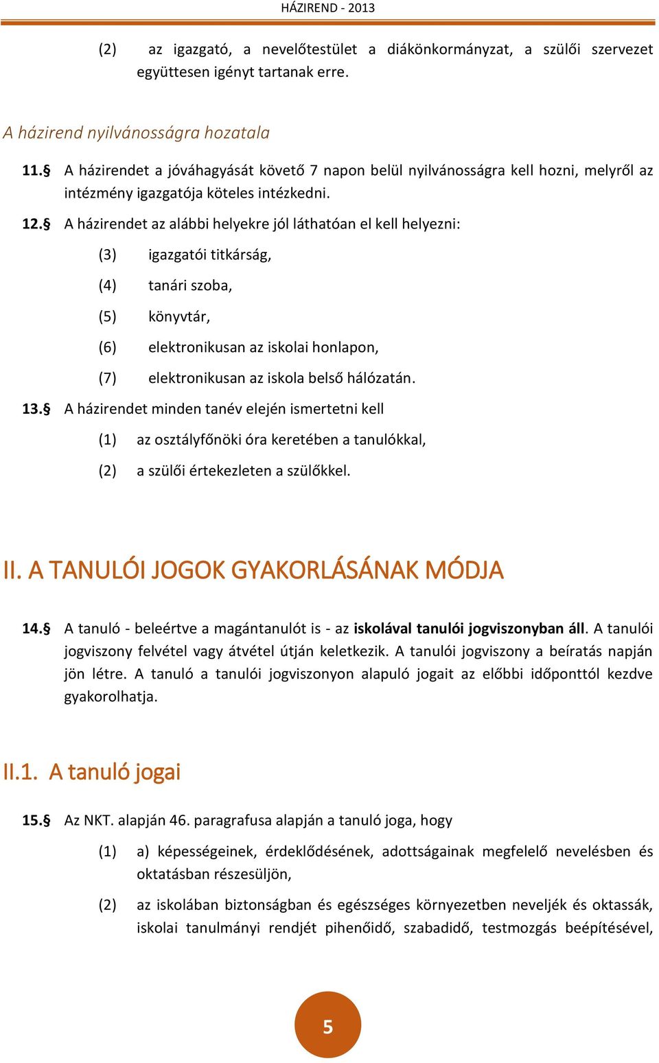 A házirendet az alábbi helyekre jól láthatóan el kell helyezni: (3) igazgatói titkárság, (4) tanári szoba, (5) könyvtár, (6) elektronikusan az iskolai honlapon, (7) elektronikusan az iskola belső