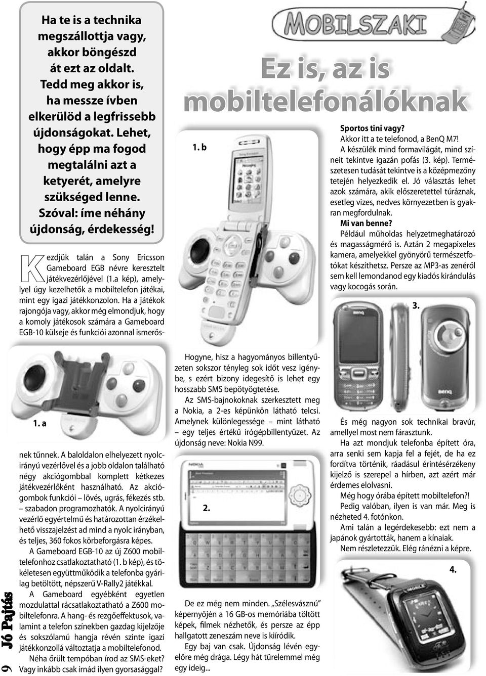 Akkor itt a te telefonod, a BenQ M7! A készülék mind formavilágát, mind színeit tekintve igazán pofás (3. kép). Természetesen tudását tekintve is a középmezőny tetején helyezkedik el.