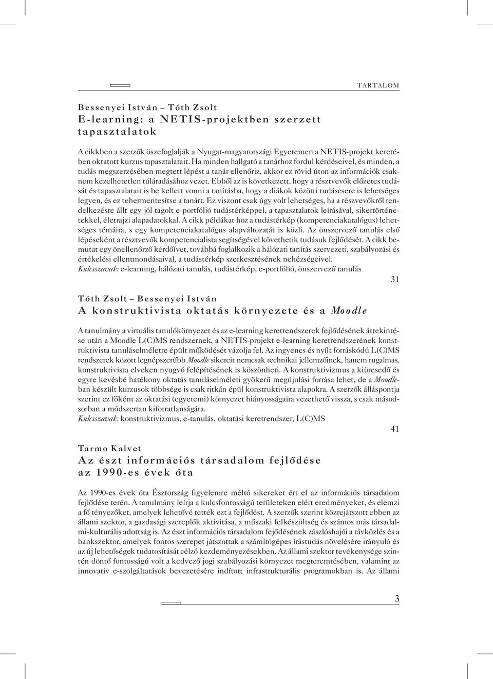 Ha minden hallgató a tanárhoz fordul kérdéseivel, és minden, a tudás megszerzésében megtett lépést a tanár ellenõriz, akkor ez rövid úton az információk csaknem kezelhetetlen túláradásához vezet.