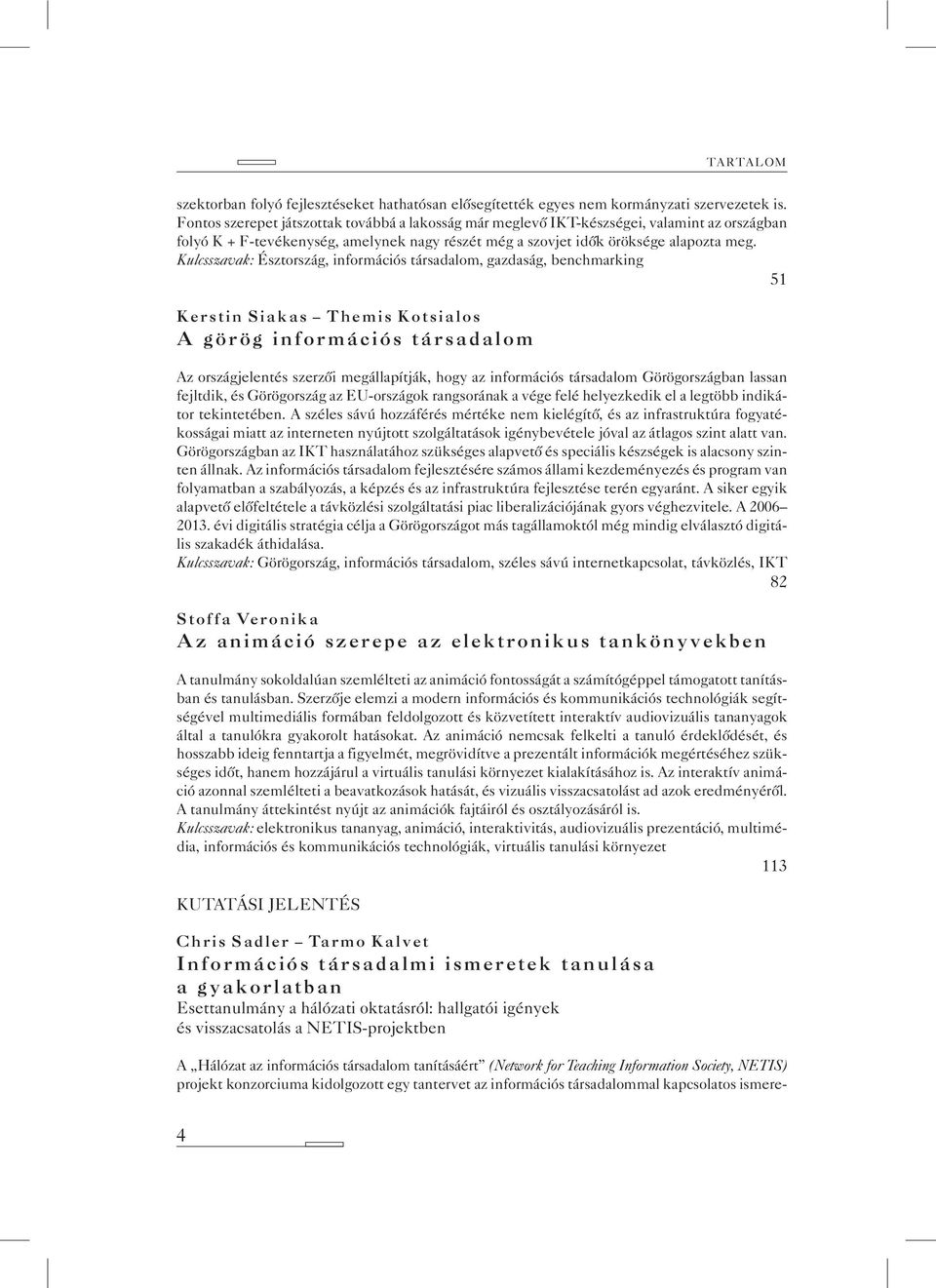 Kulcsszavak: Észtország, információs társadalom, gazdaság, benchmarking 51 Kerstin Siakas Themis Kotsialos A görög információs társadalom Az országjelentés szerzõi megállapítják, hogy az információs