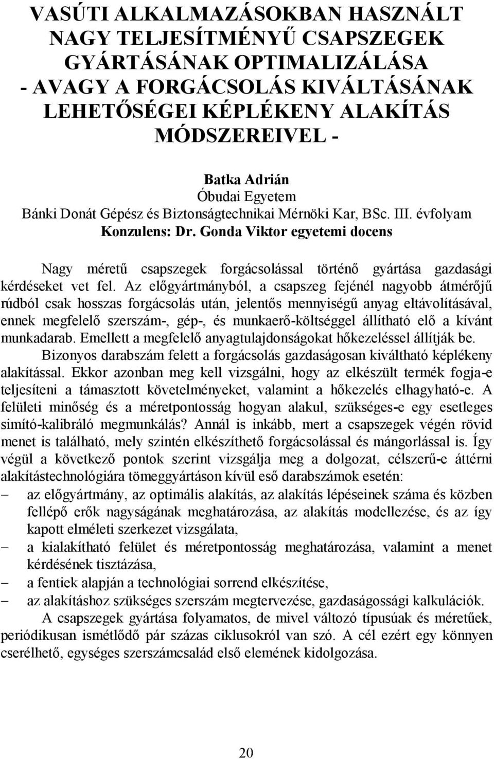 Az előgyártmányból, a csapszeg fejénél nagyobb átmérőjű rúdból csak hosszas forgácsolás után, jelentős mennyiségű anyag eltávolításával, ennek megfelelő szerszám-, gép-, és munkaerő-költséggel