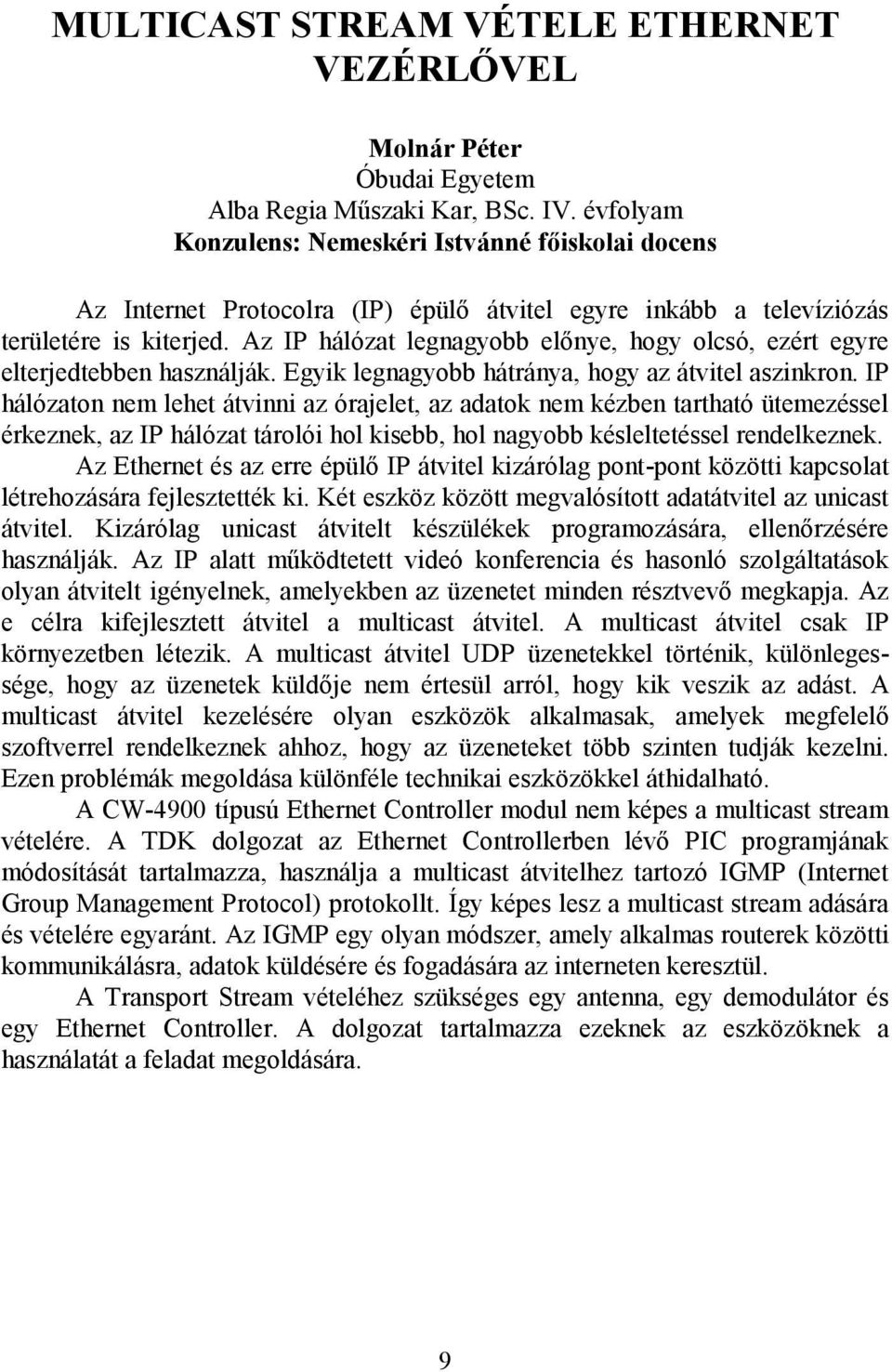 Az IP hálózat legnagyobb előnye, hogy olcsó, ezért egyre elterjedtebben használják. Egyik legnagyobb hátránya, hogy az átvitel aszinkron.