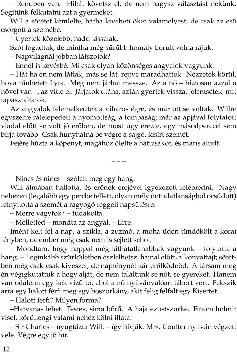 Hát ha én nem látlak, más se lát, rejtve maradhattok. Nézzetek körül, hova tűnhetett Lyra. Még nem járhat messze. Az a nő biztosan azzal a nővel van, az vitte el.