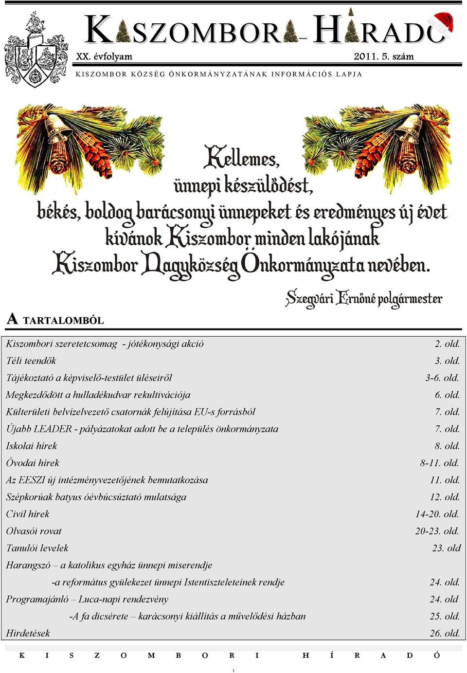 Téli teendık 3. old. Tájékoztató a képviselı-testület üléseirıl 3-6. old. Megkezdıdött a hulladékudvar rekultivációja 6. old. Külterületi belvízelvezetı csatornák felújítása EU-s forrásból 7. old. Újabb LEADER - pályázatokat adott be a település önkormányzata 7.