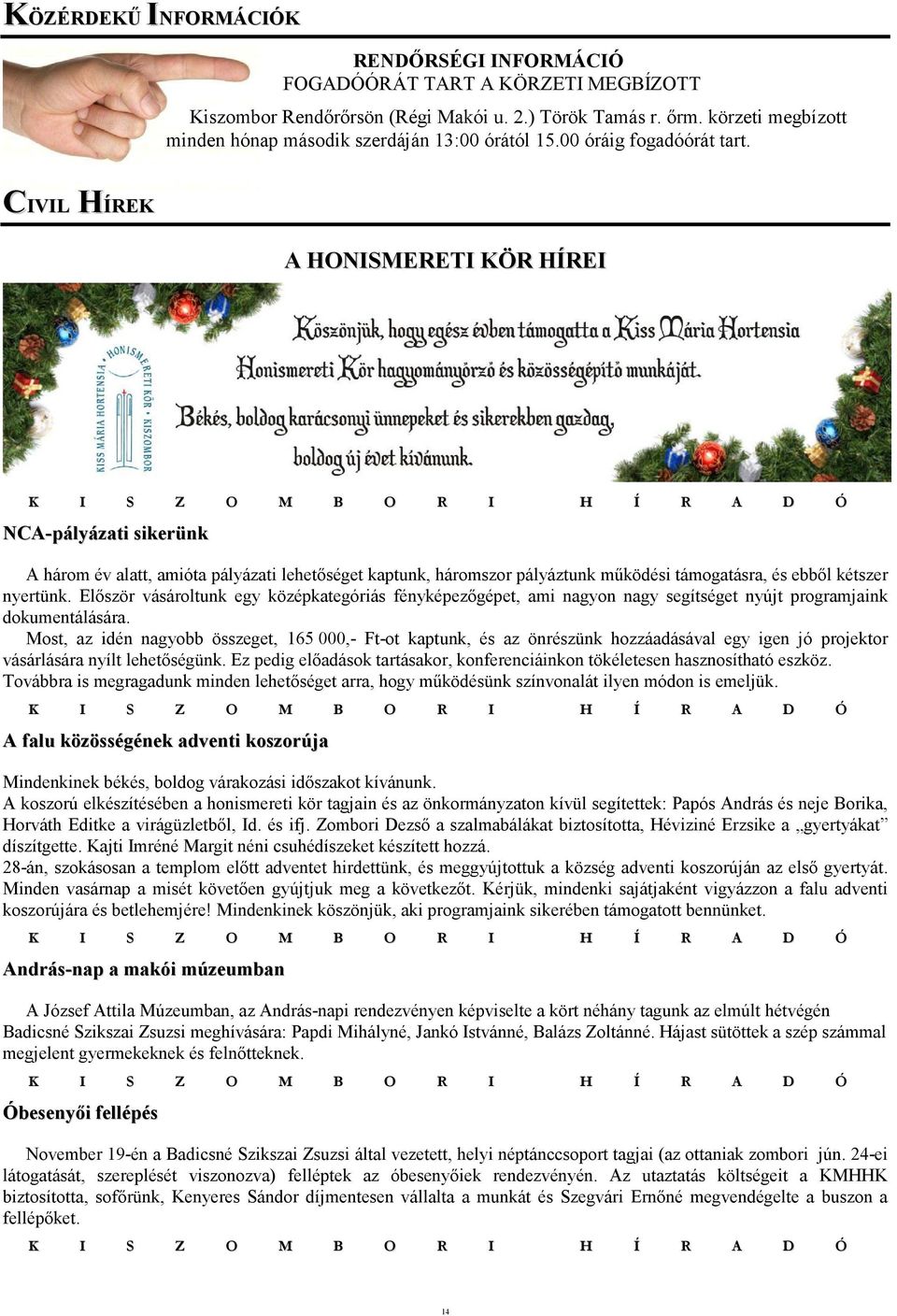 CIVIL HÍREK A HONISMERETI KÖR HÍREI NCA-pályázati sikerünk A három év alatt, amióta pályázati lehetıséget kaptunk, háromszor pályáztunk mőködési támogatásra, és ebbıl kétszer nyertünk.