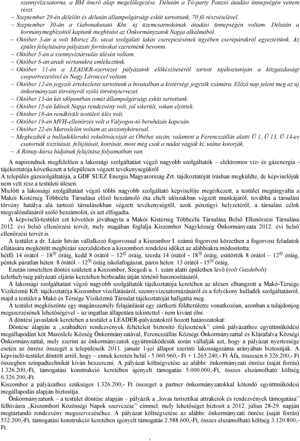 Délután a kormánymegbízottól kaptunk meghívást az Önkormányzatok Napja alkalmából. Október 3-án a volt Móricz Zs. utcai szolgálati lakás cserepezésének ügyében cserépárakról egyeztettünk.