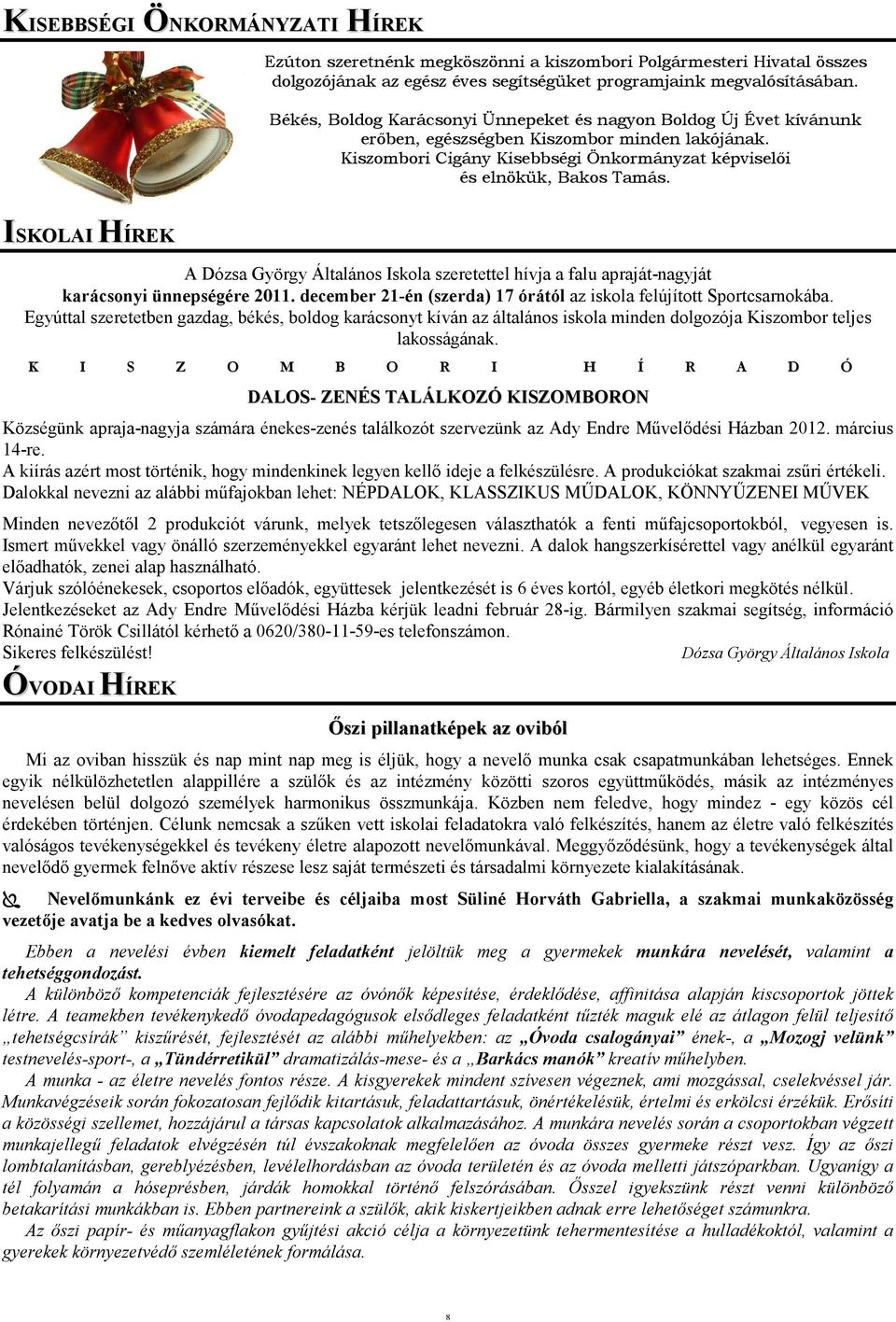 ISKOLAI HÍREK A Dózsa György Általános Iskola szeretettel hívja a falu apraját-nagyját karácsonyi ünnepségére 2011. december 21-én (szerda) 17 órától az iskola felújított Sportcsarnokába.