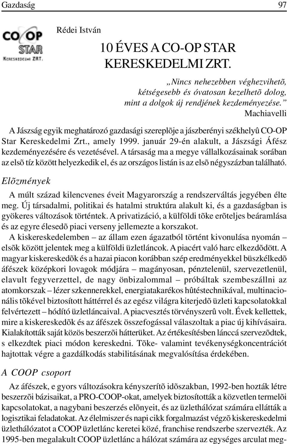 A társaság ma a megye vállalkozásainak sorában az elsõ tíz között helyezkedik el, és az országos listán is az elsõ négyszázban található.