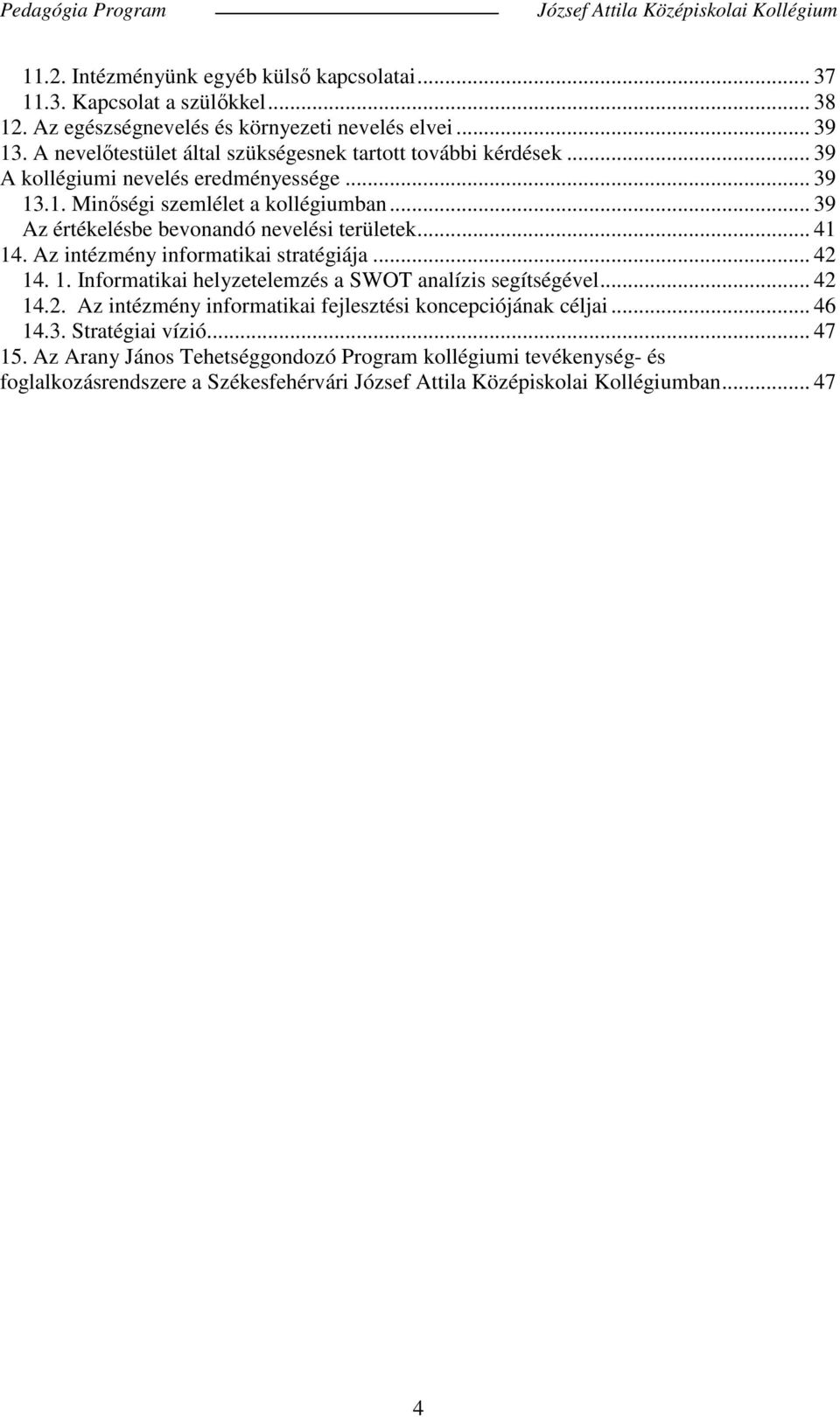 .. 39 Az értékelésbe bevonandó nevelési területek... 41 14. Az intézmény informatikai stratégiája... 42 14. 1. Informatikai helyzetelemzés a SWOT analízis segítségével... 42 14.2. Az intézmény informatikai fejlesztési koncepciójának céljai.