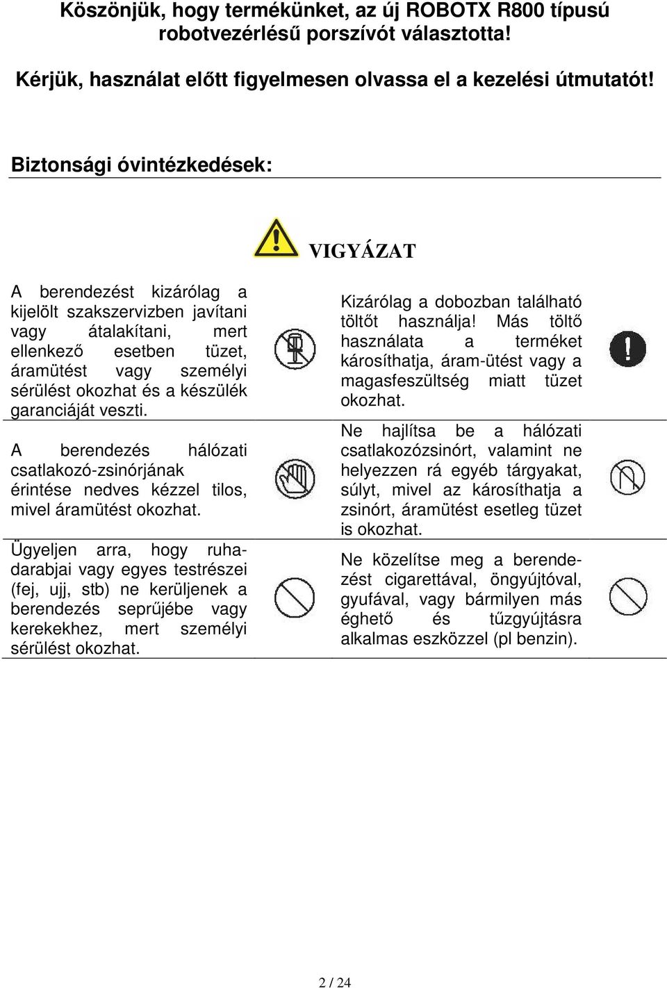 garanciáját veszti. A berendezés hálózati csatlakozó-zsinórjának érintése nedves kézzel tilos, mivel áramütést okozhat.