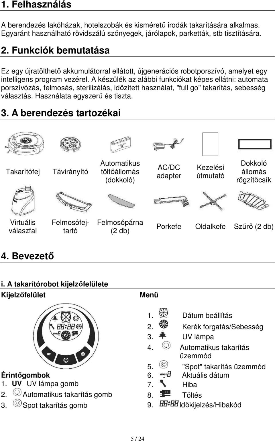 A készülék az alábbi funkciókat képes ellátni: automata porszívózás, felmosás, sterilizálás, időzített használat, "full go" takarítás, sebesség választás. Használata egyszerű és tiszta. 3.