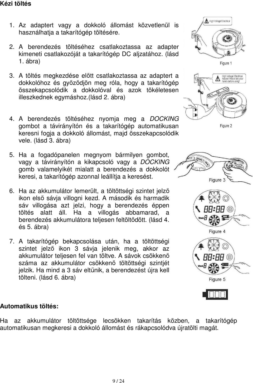 A töltés megkezdése előtt csatlakoztassa az adaptert a dokkolóhoz és győződjön meg róla, hogy a takarítógép összekapcsolódik a dokkolóval és azok tökéletesen illeszkednek egymáshoz.(lásd 2. ábra) 4.