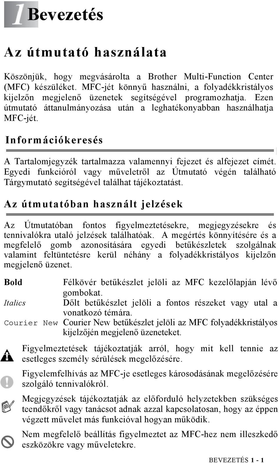 Információkeresés A Tartalomjegyzék tartalmazza valamennyi fejezet és alfejezet címét. Egyedi funkcióról vagy műveletről az Útmutató végén található Tárgymutató segítségével találhat tájékoztatást.