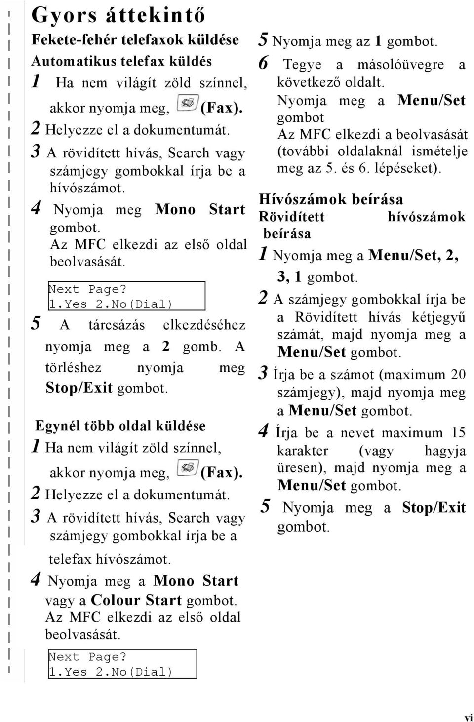 No(Dial) 5 A tárcsázás elkezdéséhez nyomja meg a 2 gomb. A törléshez nyomja meg Stop/Exit gombot. Egynél több oldal küldése 1 Ha nem világít zöld színnel, akkor nyomja meg, (Fax).