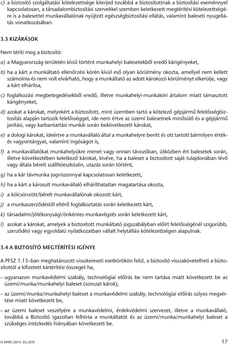 3 KIZÁRÁSOK Nem téríti meg a biztosító: a) a Magyarország területén kívül történt munkahelyi balesetekből eredő kárigényeket, b) ha a kárt a munkáltató ellenőrzési körén kívül eső olyan körülmény