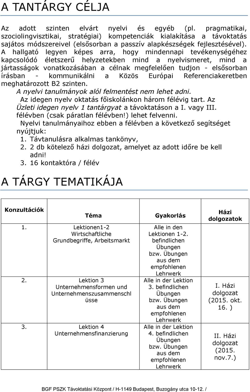 A hallgató legyen képes arra, hogy mindennapi tevékenységéhez kapcsolódó életszerű helyzetekben mind a nyelvismeret, mind a jártasságok vonatkozásában a célnak megfelelően tudjon - elsősorban írásban