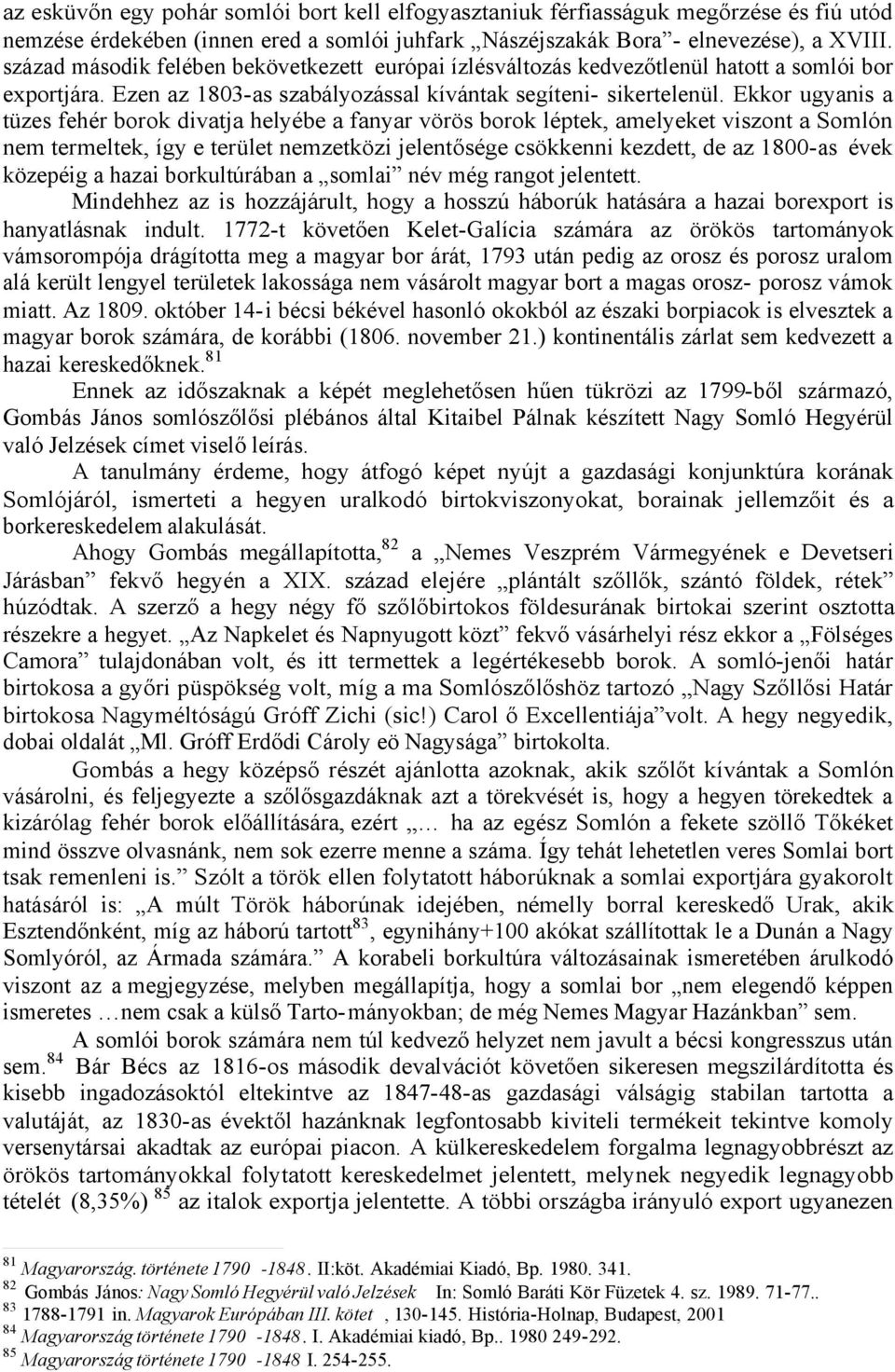 Ekkor ugyanis a tüzes fehér borok divatja helyébe a fanyar vörös borok léptek, amelyeket viszont a Somlón nem termeltek, így e terület nemzetközi jelentősége csökkenni kezdett, de az 1800-as évek