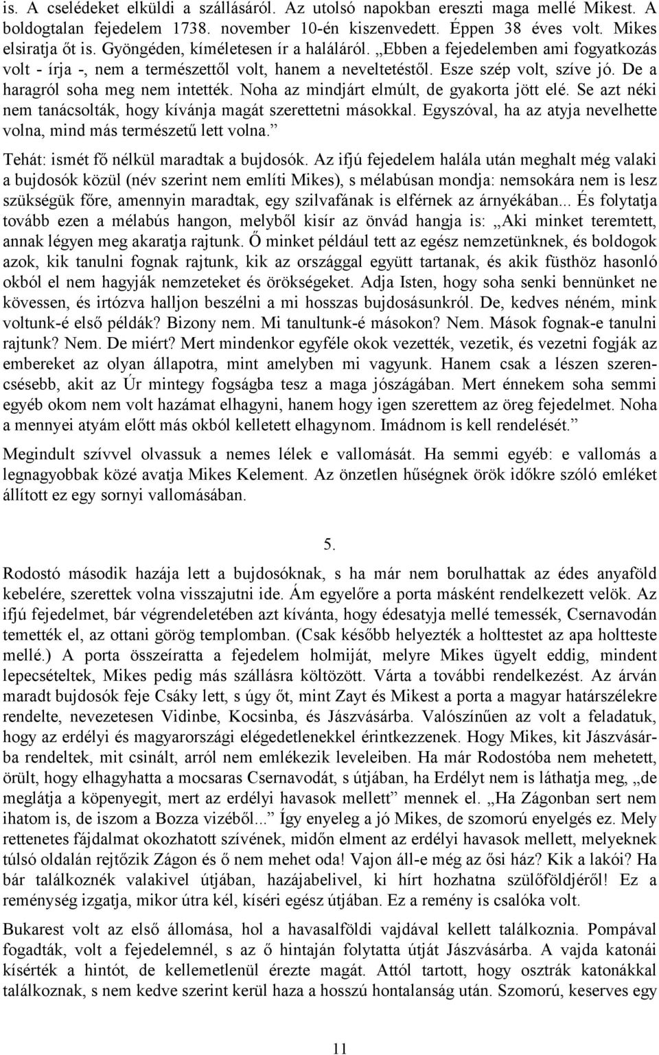 De a haragról soha meg nem intették. Noha az mindjárt elmúlt, de gyakorta jött elé. Se azt néki nem tanácsolták, hogy kívánja magát szerettetni másokkal.