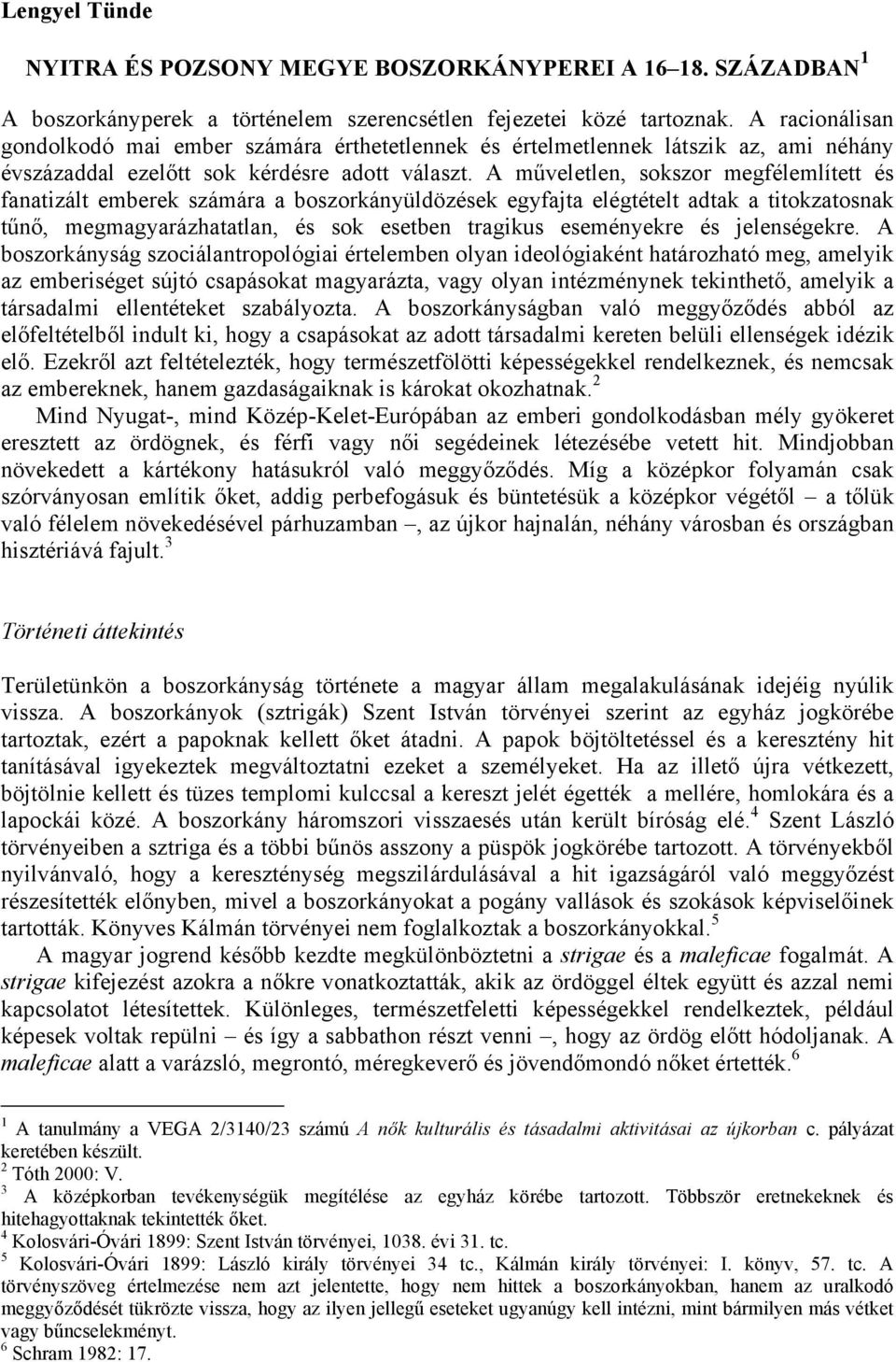 A műveletlen, sokszor megfélemlített és fanatizált emberek számára a boszorkányüldözések egyfajta elégtételt adtak a titokzatosnak tűnő, megmagyarázhatatlan, és sok esetben tragikus eseményekre és