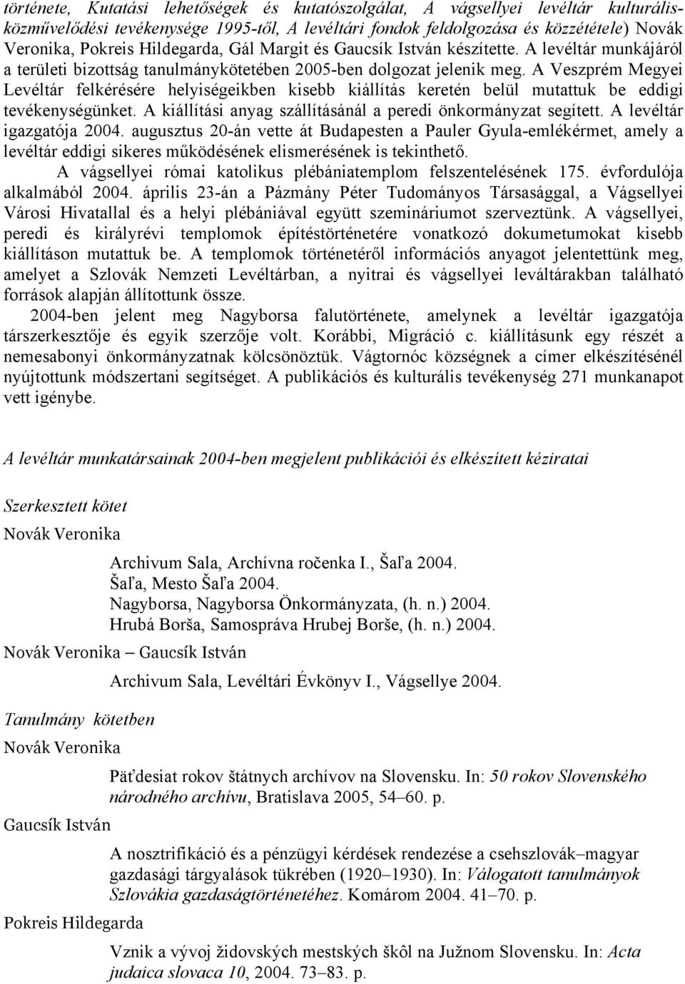 A Veszprém Megyei Levéltár felkérésére helyiségeikben kisebb kiállítás keretén belül mutattuk be eddigi tevékenységünket. A kiállítási anyag szállításánál a peredi önkormányzat segített.