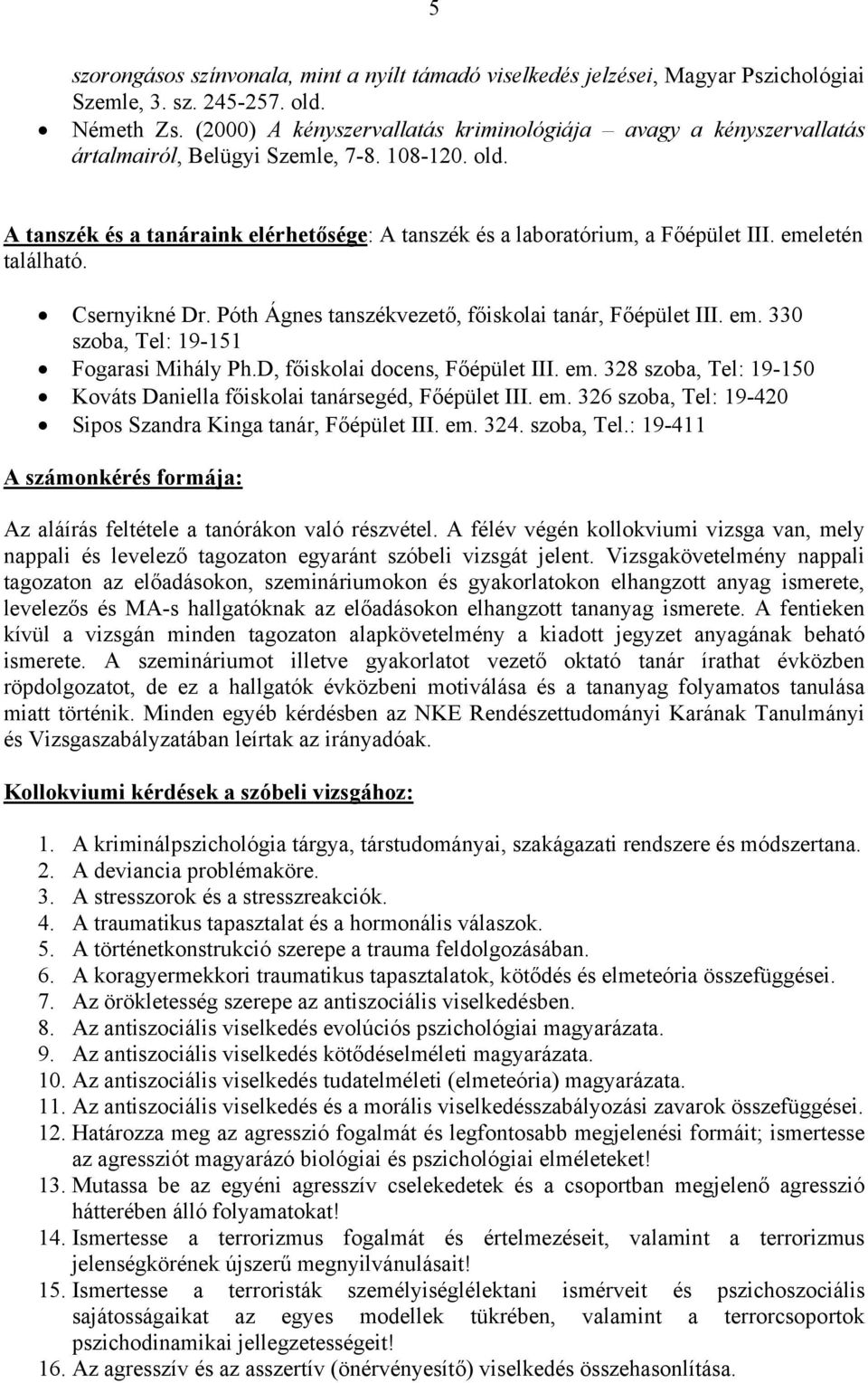 emeletén található. Csernyikné Dr. Póth Ágnes tanszékvezető, főiskolai tanár, Főépület III. em. 330 szoba, Tel: 19-151 Fogarasi Mihály Ph.D, főiskolai docens, Főépület III. em. 328 szoba, Tel: 19-150 Kováts Daniella főiskolai tanársegéd, Főépület III.