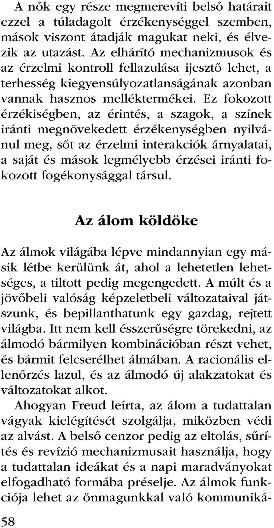 Ez fokozott érzékiségben, az érintés, a szagok, a színek iránti megnövekedett érzékenységben nyilvánul meg, sőt az érzelmi interakciók árnyalatai, a saját és mások legmélyebb érzései iránti fokozott