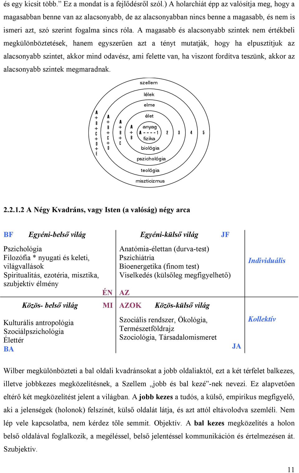 A magasabb és alacsonyabb szintek nem értékbeli megkülönböztetések, hanem egyszerűen azt a tényt mutatják, hogy ha elpusztítjuk az alacsonyabb szintet, akkor mind odavész, ami felette van, ha viszont