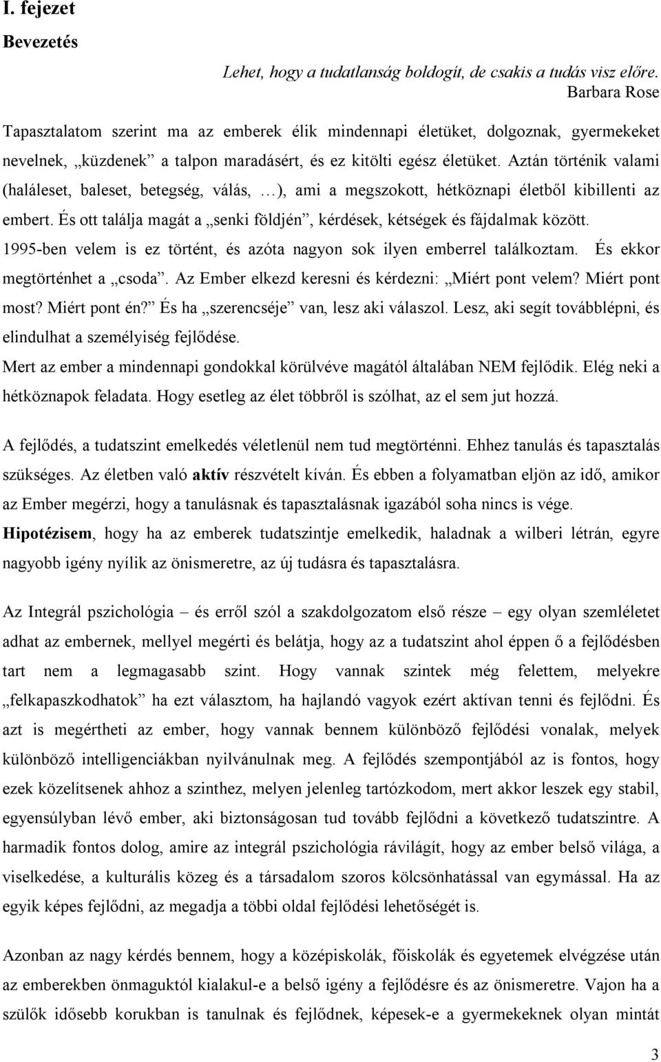 Aztán történik valami (haláleset, baleset, betegség, válás, ), ami a megszokott, hétköznapi életből kibillenti az embert. És ott találja magát a senki földjén, kérdések, kétségek és fájdalmak között.