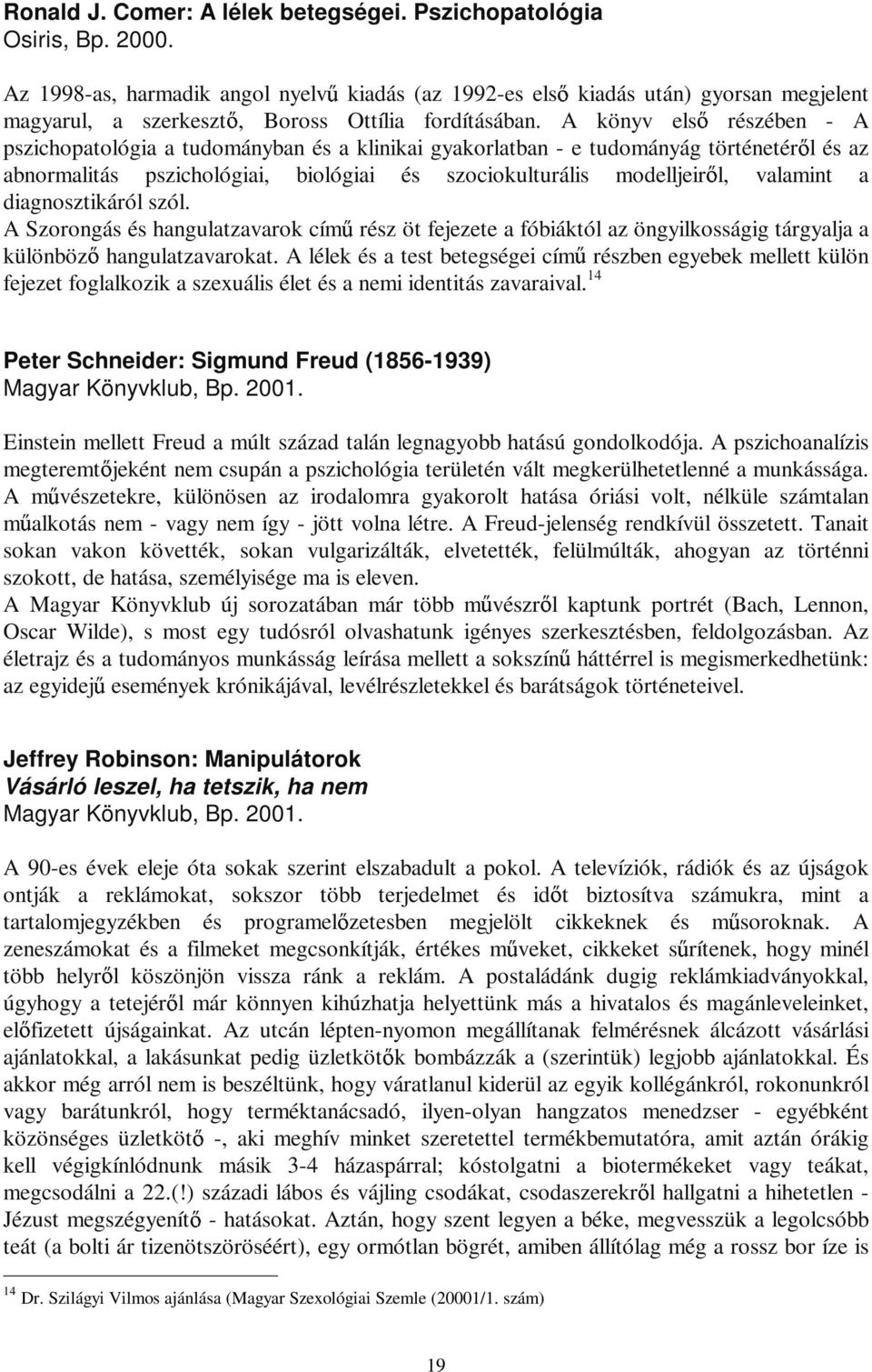 A könyv els részében - A pszichopatológia a tudományban és a klinikai gyakorlatban - e tudományág történetér l és az abnormalitás pszichológiai, biológiai és szociokulturális modelljeir l, valamint a