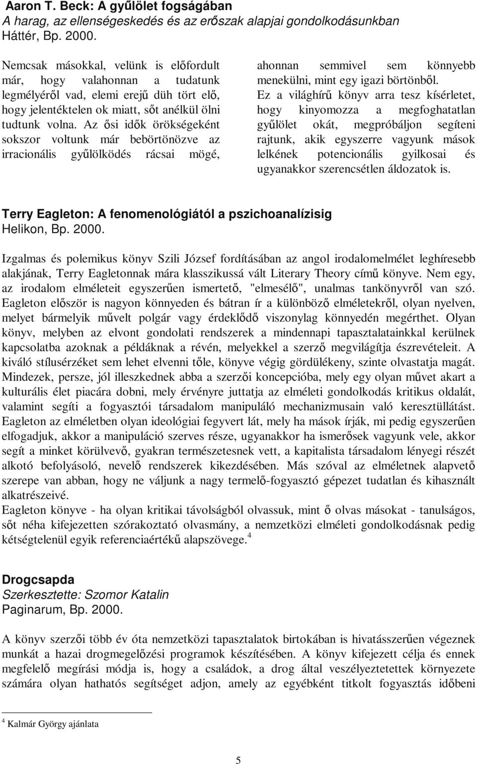 Az si id k örökségeként sokszor voltunk már bebörtönözve az irracionális gy lölködés rácsai mögé, ahonnan semmivel sem könnyebb menekülni, mint egy igazi börtönb l.