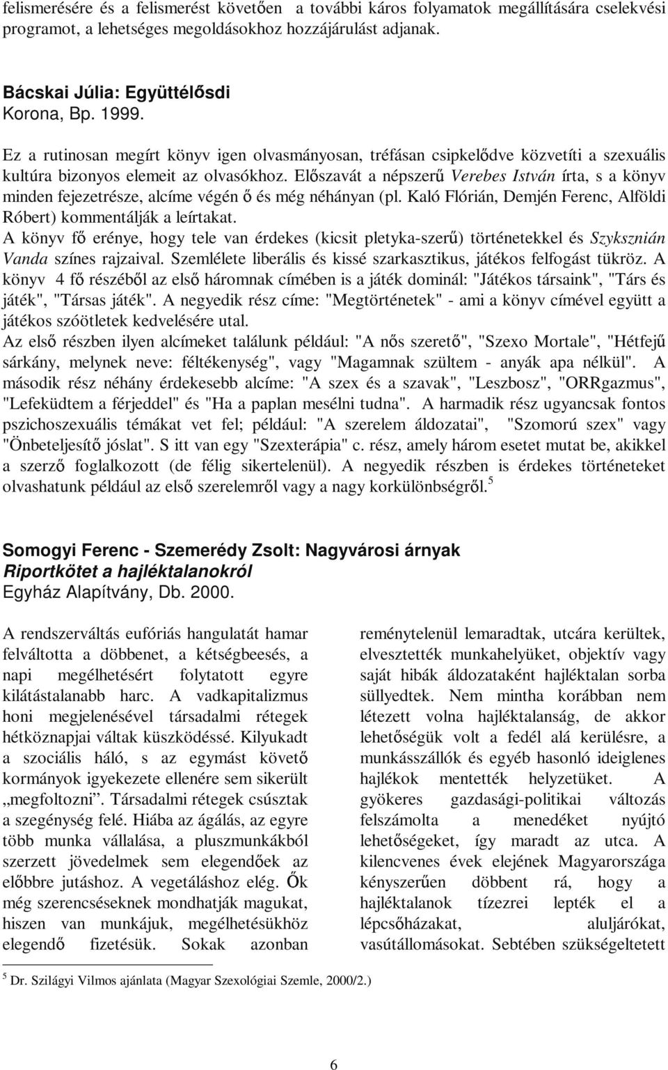 El szavát a népszer Verebes István írta, s a könyv minden fejezetrésze, alcíme végén és még néhányan (pl. Kaló Flórián, Demjén Ferenc, Alföldi Róbert) kommentálják a leírtakat.