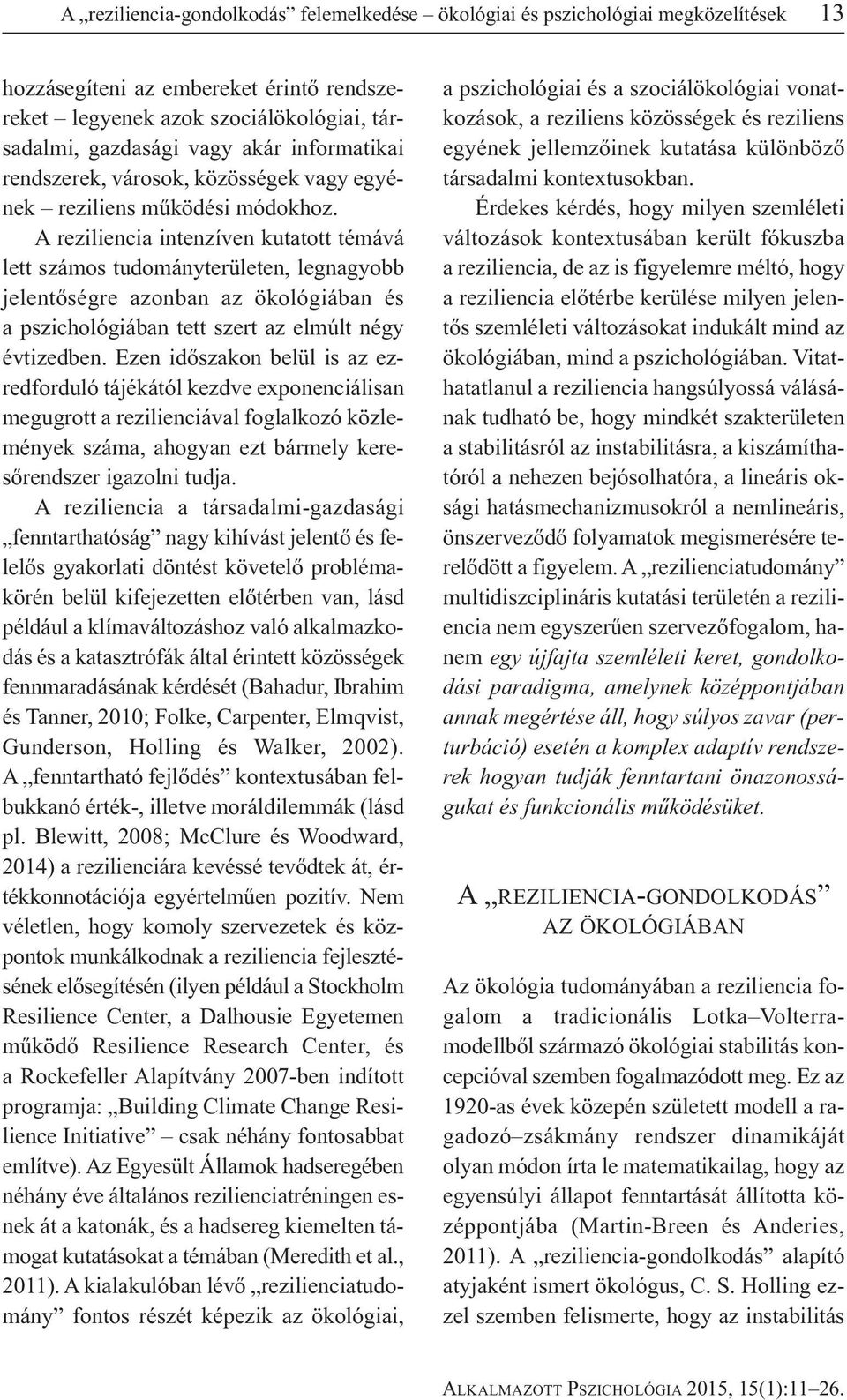 A reziliencia intenzíven kutatott témává lett számos tudományterületen, legnagyobb jelentőségre azonban az ökológiában és a pszichológiában tett szert az elmúlt négy évtizedben.