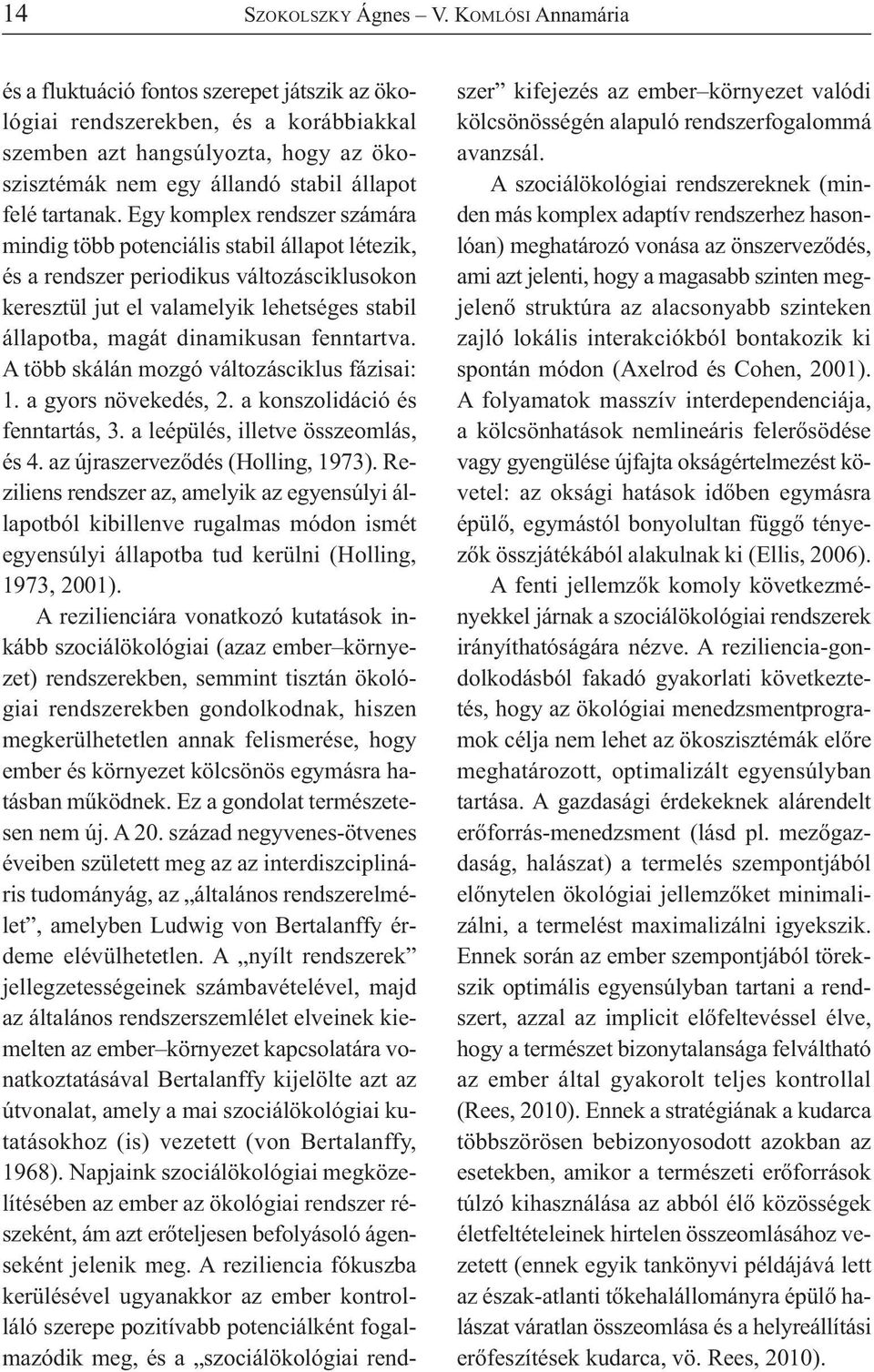 Egy komplex rendszer számára mindig több potenciális stabil állapot létezik, és a rendszer periodikus változásciklusokon keresztül jut el valamelyik lehetséges stabil állapotba, magát dinamikusan