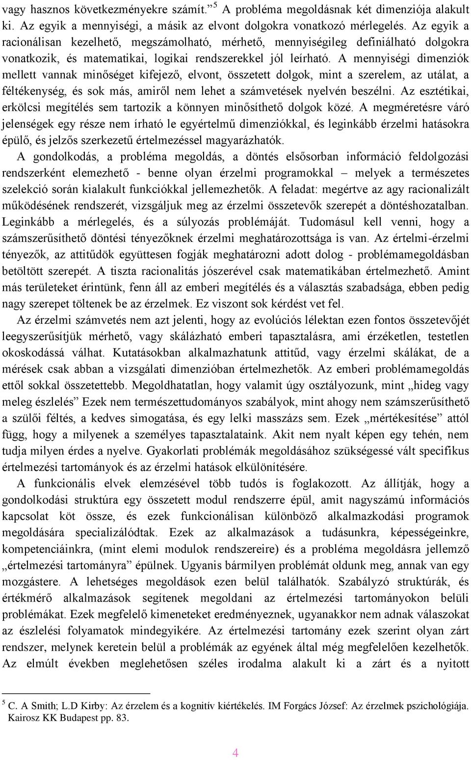 A mennyiségi dimenziók mellett vannak minőséget kifejező, elvont, összetett dolgok, mint a szerelem, az utálat, a féltékenység, és sok más, amiről nem lehet a számvetések nyelvén beszélni.