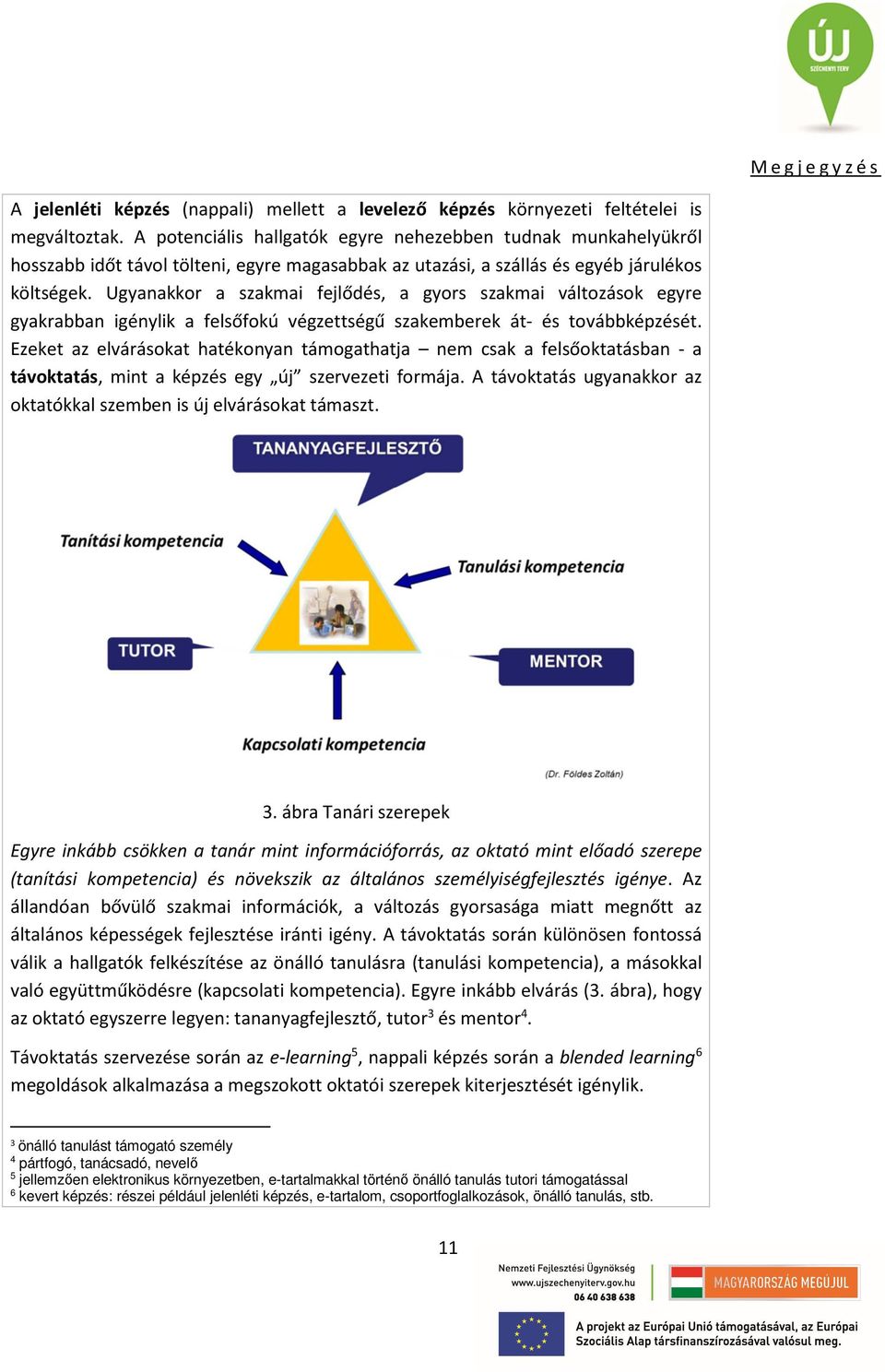 Ugyanakkor a szakmai fejlődés, a gyors szakmai változások egyre gyakrabban igénylik a felsőfokú végzettségű szakemberek át- és továbbképzését.