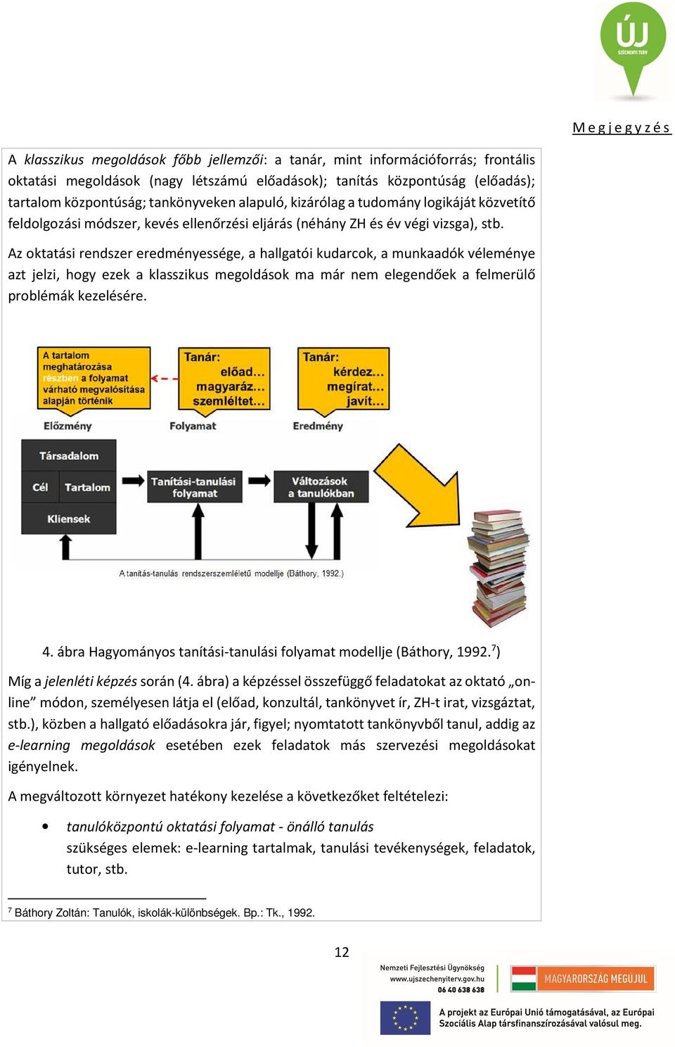 Az oktatási rendszer eredményessége, a hallgatói kudarcok, a munkaadók véleménye azt jelzi, hogy ezek a klasszikus megoldások ma már nem elegendőek a felmerülő problémák kezelésére. 4.