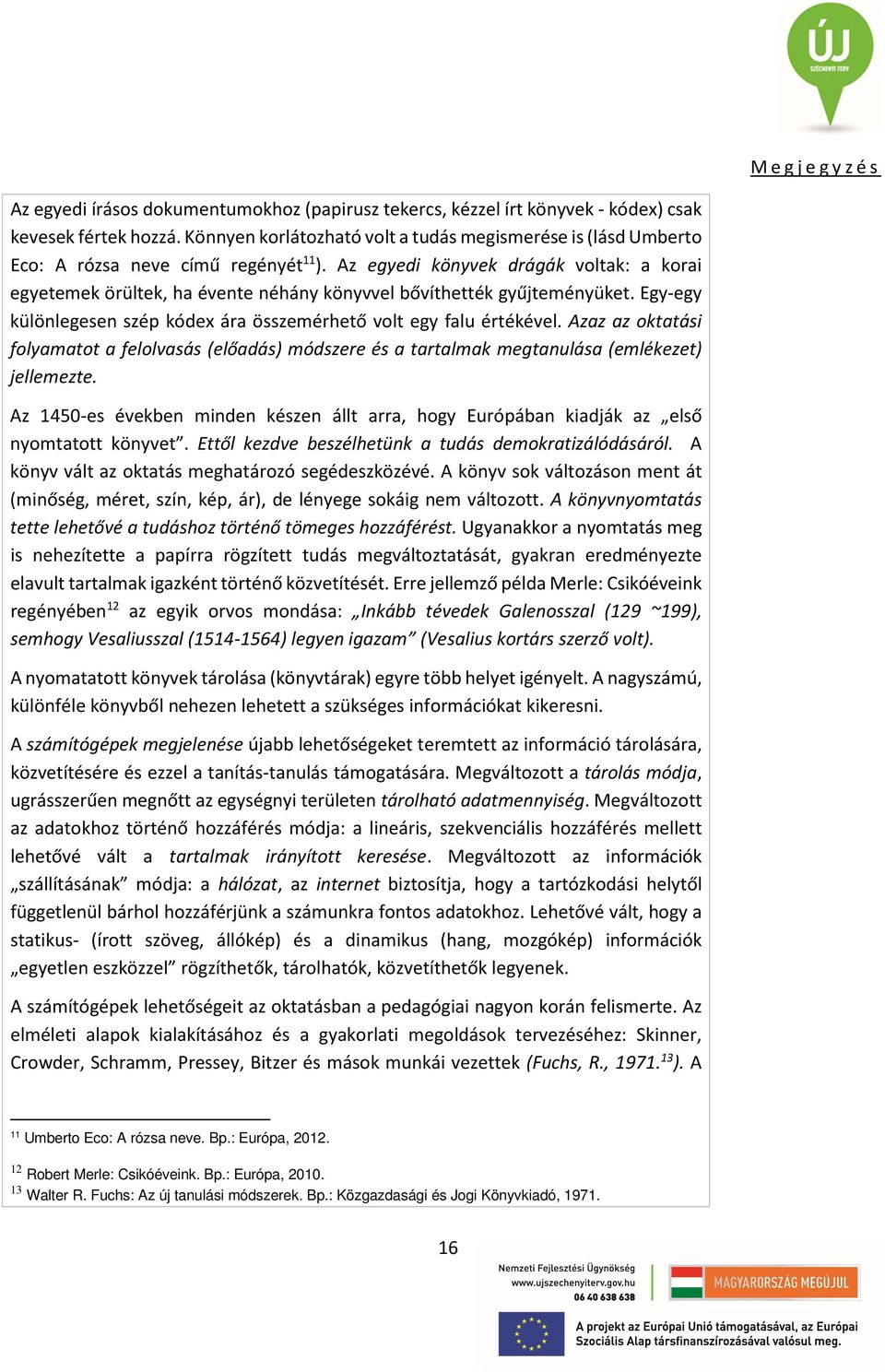 Az egyedi könyvek drágák voltak: a korai egyetemek örültek, ha évente néhány könyvvel bővíthették gyűjteményüket. Egy-egy különlegesen szép kódex ára összemérhető volt egy falu értékével.