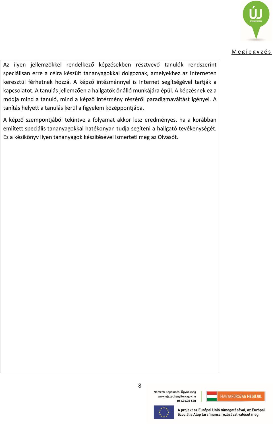 A képzésnek ez a módja mind a tanuló, mind a képző intézmény részéről paradigmaváltást igényel. A tanítás helyett a tanulás kerül a figyelem középpontjába.