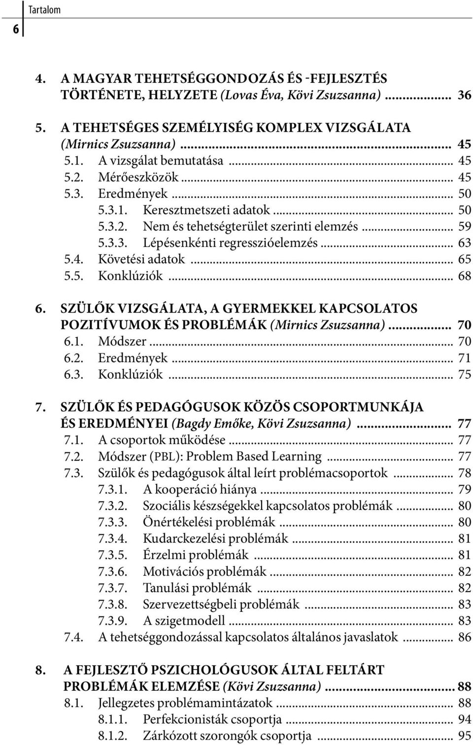 .. 63 5.4. Követési adatok... 65 5.5. Konklúziók... 68 6. szülők vizsgálata, a gyermekkel kapcsolatos pozitívumok és problémák (Mirnics Zsuzsanna)... 70 6.1. Módszer... 70 6.2. Eredmények... 71 6.3. Konklúziók... 75 7.