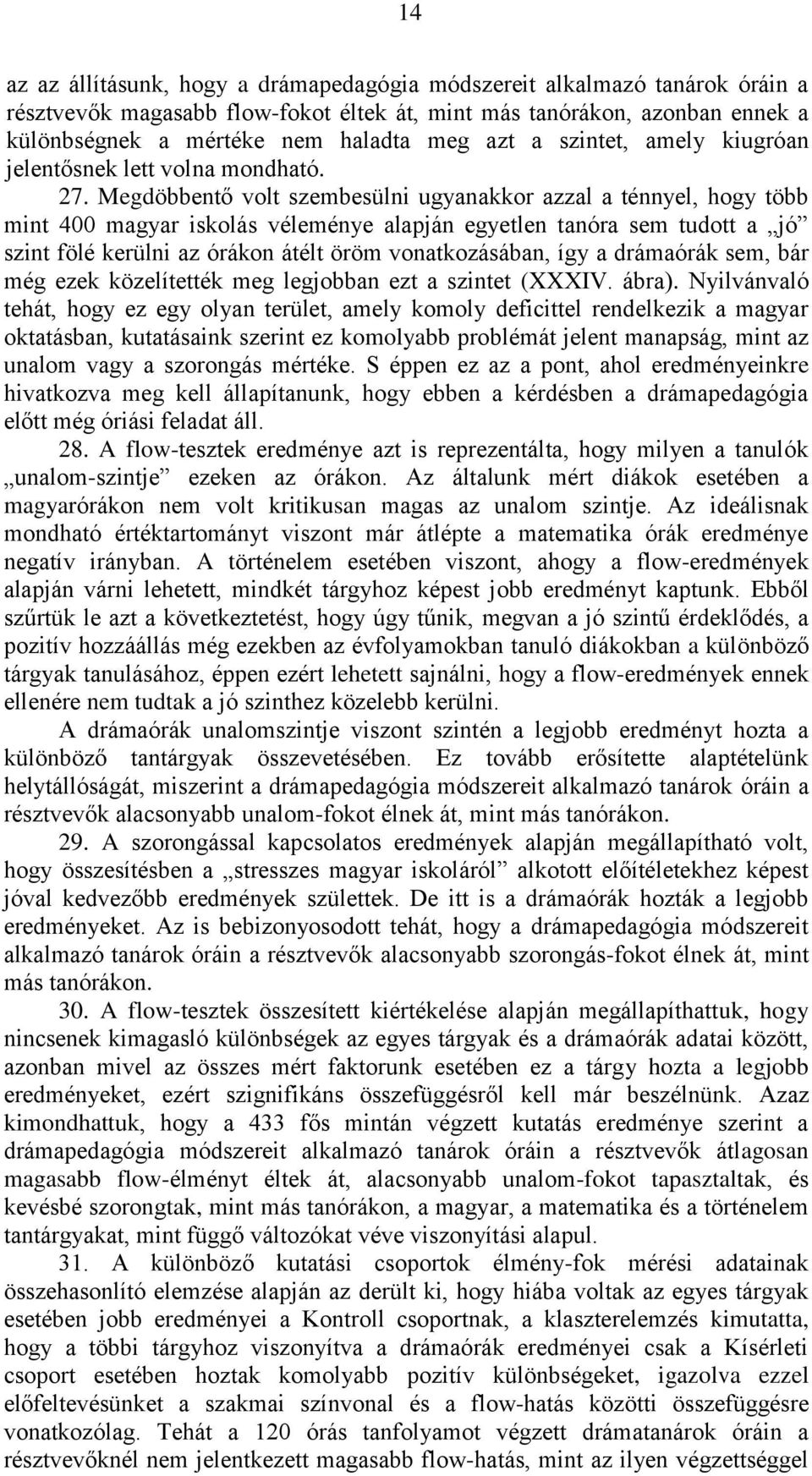 Megdöbbentő volt szembesülni ugyanakkor azzal a ténnyel, hogy több mint 400 magyar iskolás véleménye alapján egyetlen tanóra sem tudott a jó szint fölé kerülni az órákon átélt öröm vonatkozásában,