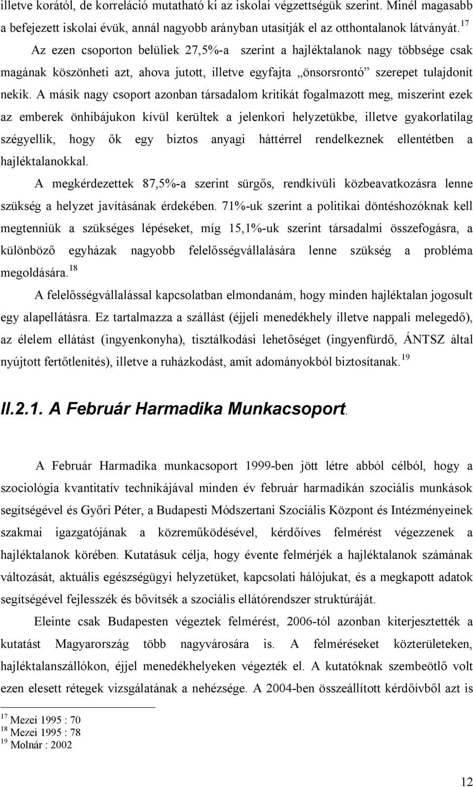 A másik nagy csoport azonban társadalom kritikát fogalmazott meg, miszerint ezek az emberek önhibájukon kívül kerültek a jelenkori helyzetükbe, illetve gyakorlatilag szégyellik, hogy ők egy biztos