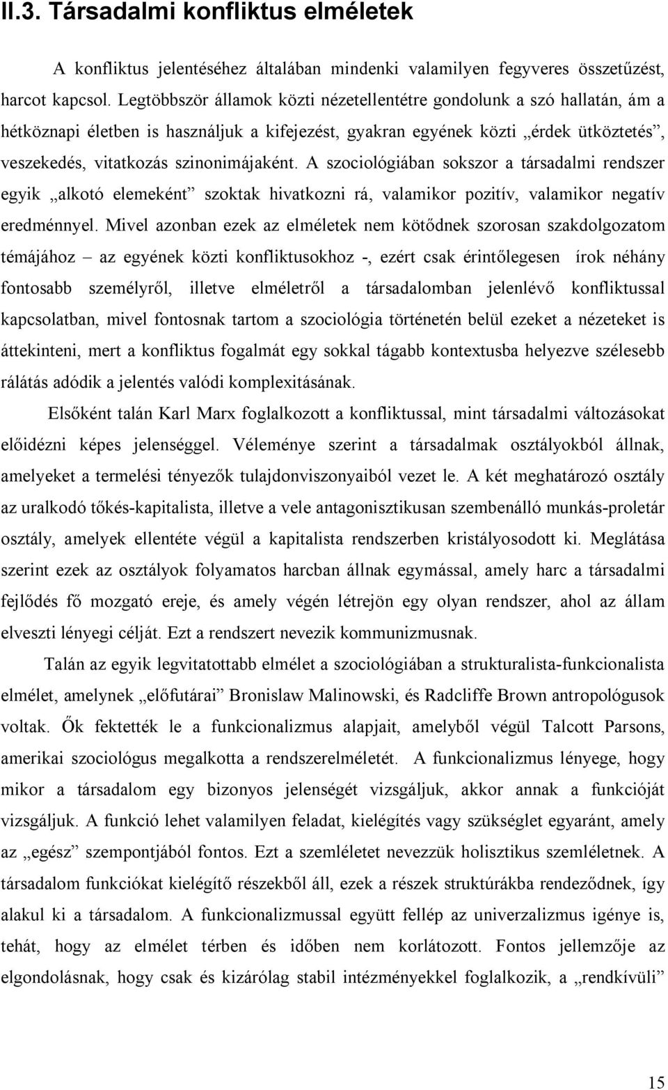 A szociológiában sokszor a társadalmi rendszer egyik alkotó elemeként szoktak hivatkozni rá, valamikor pozitív, valamikor negatív eredménnyel.