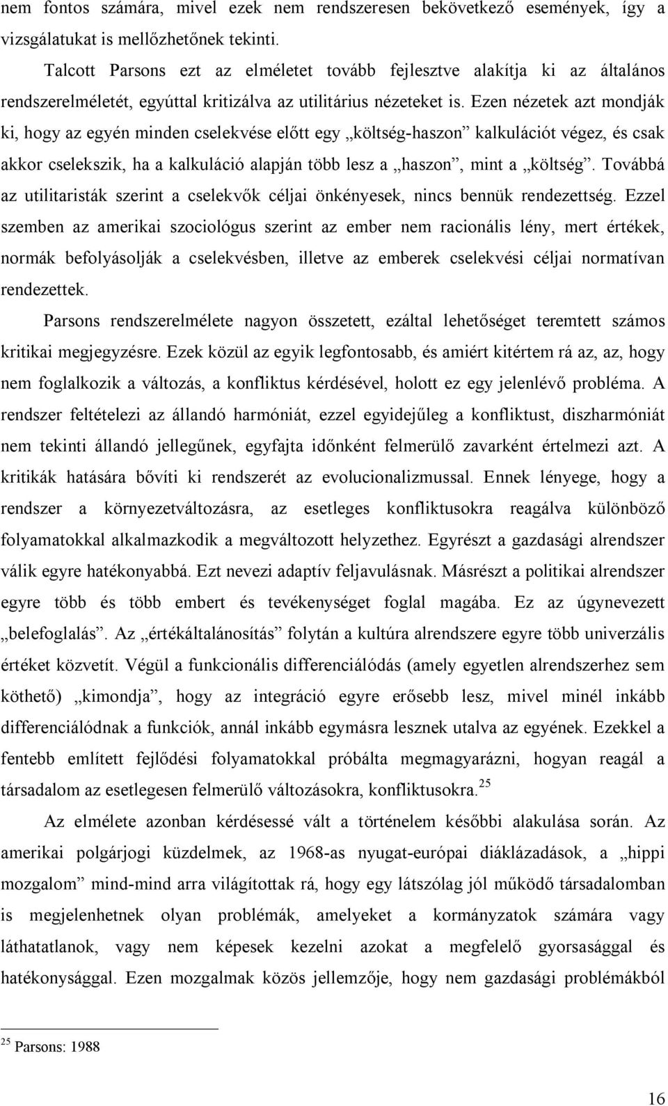 Ezen nézetek azt mondják ki, hogy az egyén minden cselekvése előtt egy költség-haszon kalkulációt végez, és csak akkor cselekszik, ha a kalkuláció alapján több lesz a haszon, mint a költség.