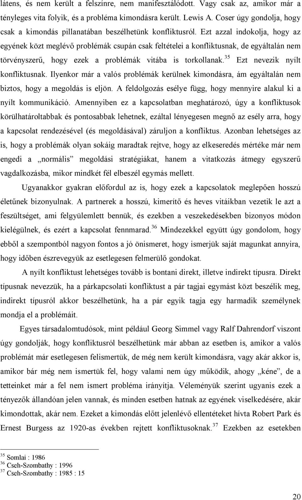 Ezt azzal indokolja, hogy az egyének közt meglévő problémák csupán csak feltételei a konfliktusnak, de egyáltalán nem törvényszerű, hogy ezek a problémák vitába is torkollanak.