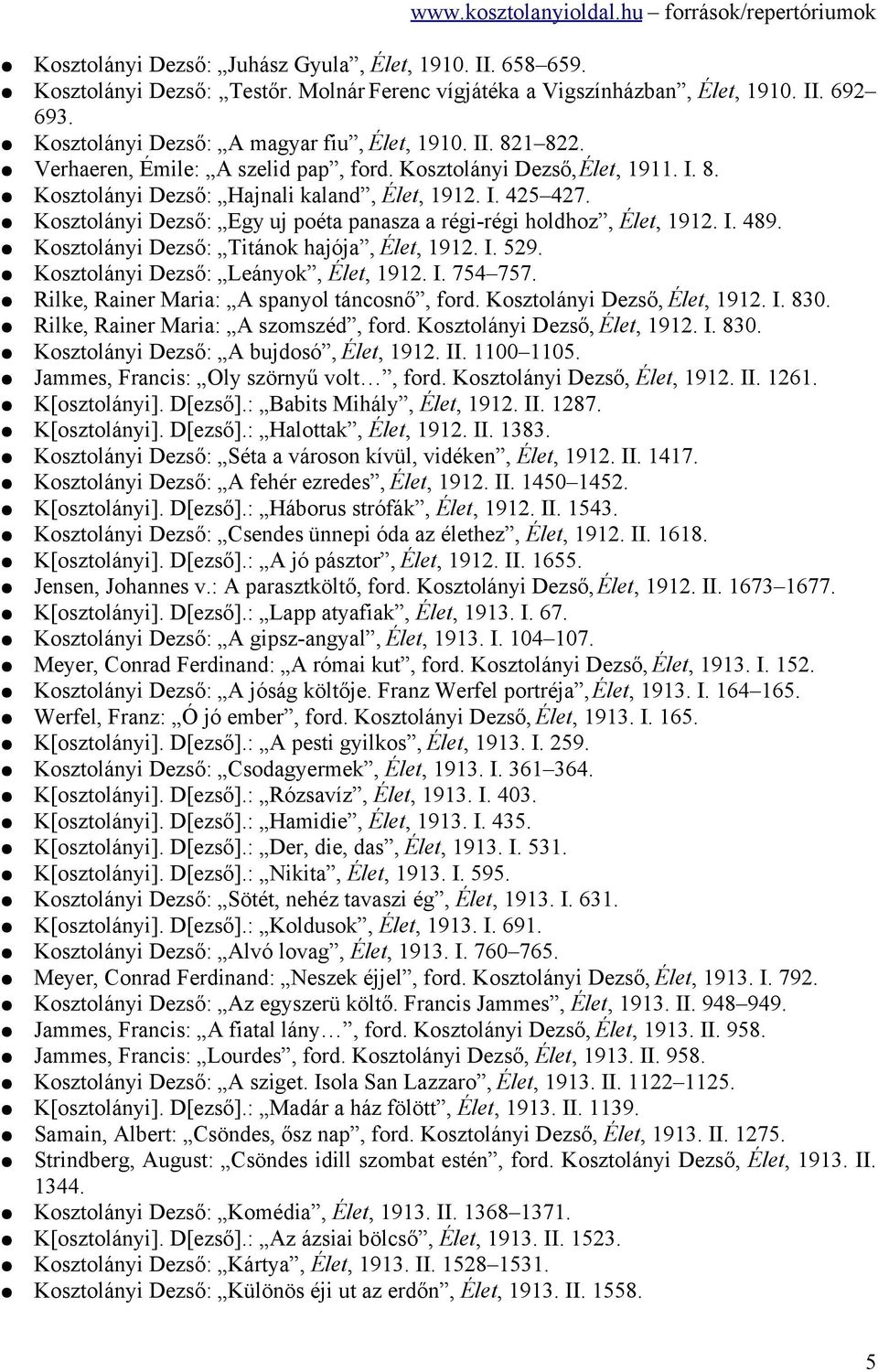 Kosztolányi Dezső: Egy uj poéta panasza a régi-régi holdhoz, Élet, 1912. I. 489. Kosztolányi Dezső: Titánok hajója, Élet, 1912. I. 529. Kosztolányi Dezső: Leányok, Élet, 1912. I. 754 757.