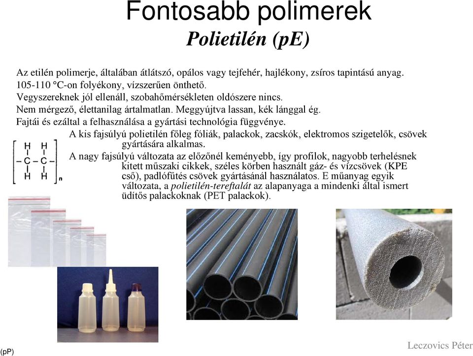 Fajtái és ezáltal a felhasználása a gyártási technológia függvénye. A kis fajsúlyú polietilén főleg fóliák, palackok, zacskók, elektromos szigetelők, csövek gyártására alkalmas.